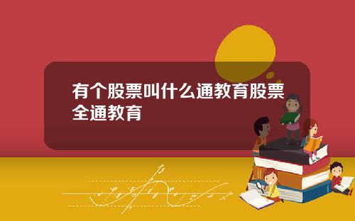 有个股票叫什么通教育股票全通教育