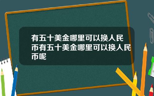 有五十美金哪里可以换人民币有五十美金哪里可以换人民币呢