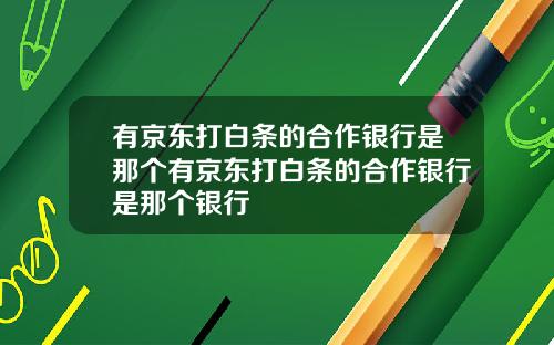 有京东打白条的合作银行是那个有京东打白条的合作银行是那个银行