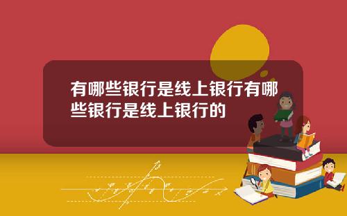 有哪些银行是线上银行有哪些银行是线上银行的