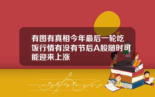 有图有真相今年最后一轮吃饭行情有没有节后A股随时可能迎来上涨