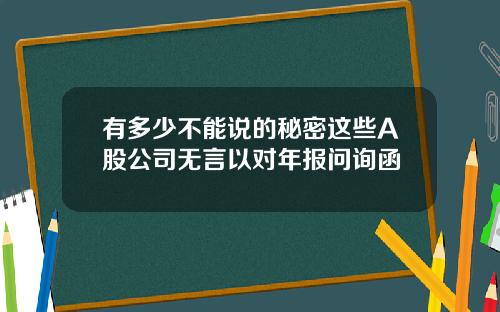 有多少不能说的秘密这些A股公司无言以对年报问询函