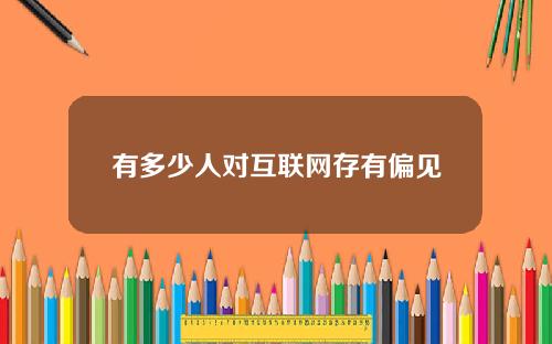 有多少人对互联网存有偏见