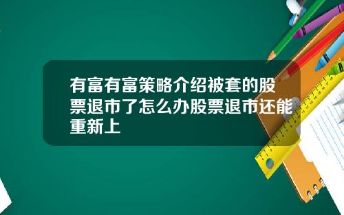 有富有富策略介绍被套的股票退市了怎么办股票退市还能重新上