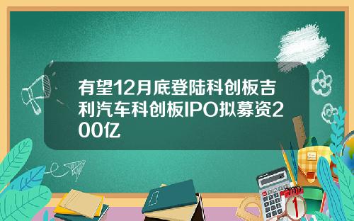 有望12月底登陆科创板吉利汽车科创板IPO拟募资200亿