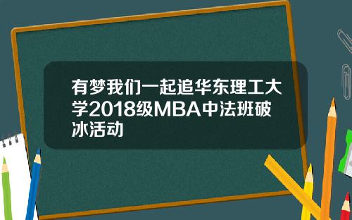 有梦我们一起追华东理工大学2018级MBA中法班破冰活动