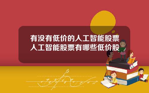有没有低价的人工智能股票人工智能股票有哪些低价股