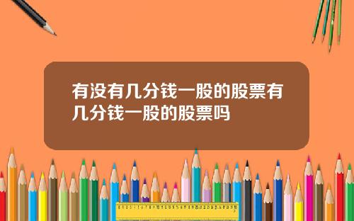 有没有几分钱一股的股票有几分钱一股的股票吗