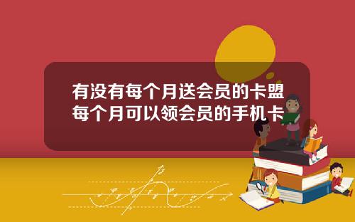 有没有每个月送会员的卡盟每个月可以领会员的手机卡