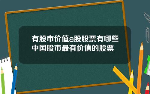 有股市价值a股股票有哪些中国股市最有价值的股票