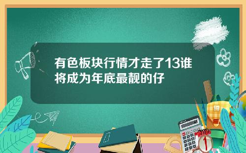 有色板块行情才走了13谁将成为年底最靓的仔