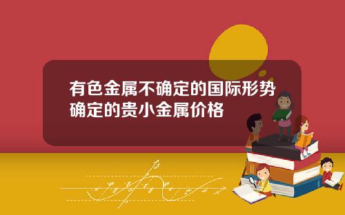 有色金属不确定的国际形势确定的贵小金属价格