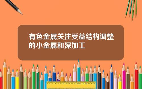 有色金属关注受益结构调整的小金属和深加工