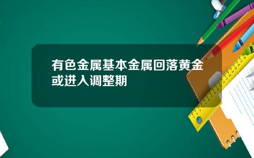有色金属基本金属回落黄金或进入调整期