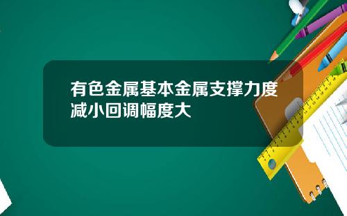 有色金属基本金属支撑力度减小回调幅度大
