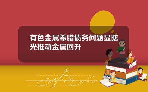 有色金属希腊债务问题显曙光推动金属回升