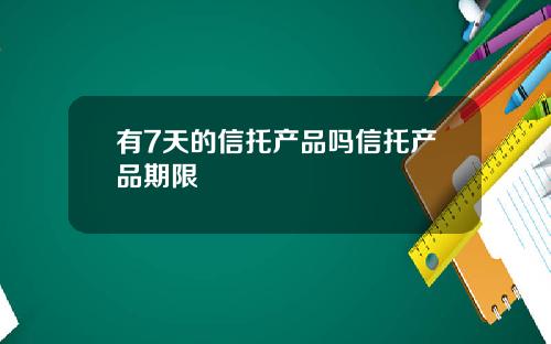有7天的信托产品吗信托产品期限