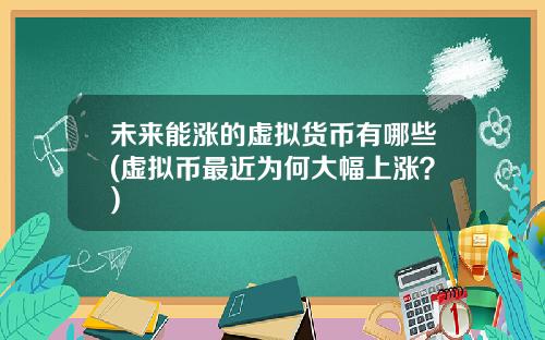 未来能涨的虚拟货币有哪些(虚拟币最近为何大幅上涨？)
