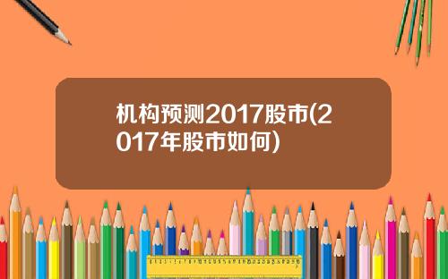 机构预测2017股市(2017年股市如何)