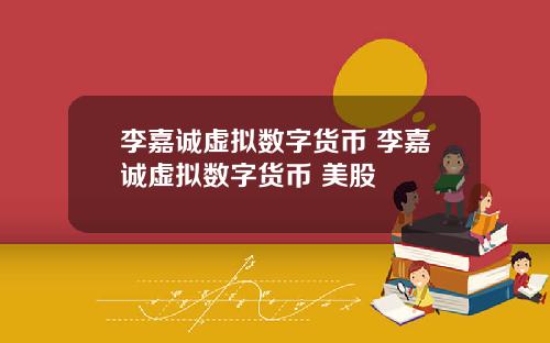 李嘉诚虚拟数字货币 李嘉诚虚拟数字货币 美股