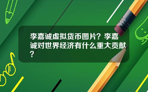 李嘉诚虚拟货币图片？李嘉诚对世界经济有什么重大贡献？