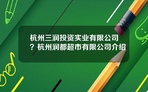 杭州三润投资实业有限公司?杭州润都超市有限公司介绍