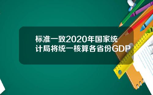标准一致2020年国家统计局将统一核算各省份GDP