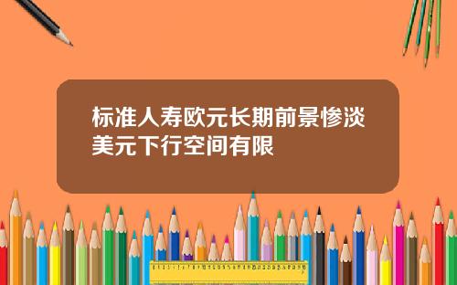 标准人寿欧元长期前景惨淡美元下行空间有限