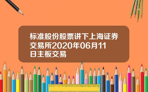 标准股份股票讲下上海证券交易所2020年06月11日主板交易