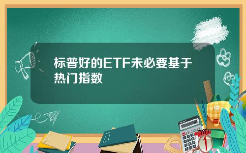 标普好的ETF未必要基于热门指数