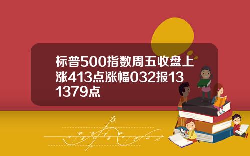标普500指数周五收盘上涨413点涨幅032报131379点