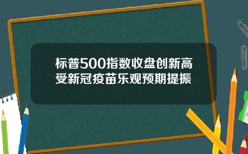 标普500指数收盘创新高受新冠疫苗乐观预期提振
