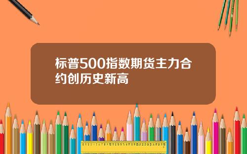 标普500指数期货主力合约创历史新高