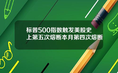 标普500指数触发美股史上第五次熔断本月第四次熔断