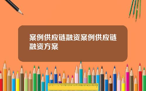 案例供应链融资案例供应链融资方案