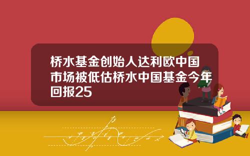 桥水基金创始人达利欧中国市场被低估桥水中国基金今年回报25