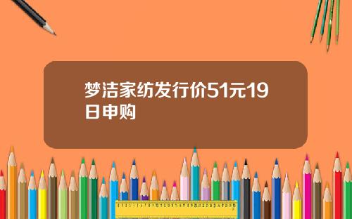梦洁家纺发行价51元19日申购