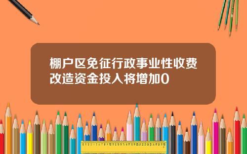 棚户区免征行政事业性收费改造资金投入将增加0