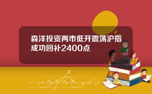 森洋投资两市低开震荡沪指成功回补2400点