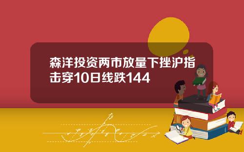 森洋投资两市放量下挫沪指击穿10日线跌144