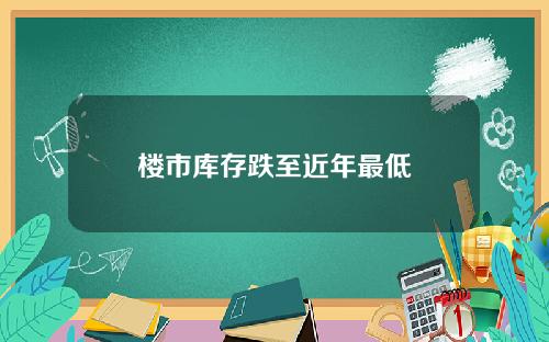 楼市库存跌至近年最低