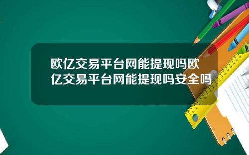 欧亿交易平台网能提现吗欧亿交易平台网能提现吗安全吗