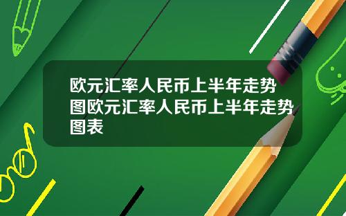 欧元汇率人民币上半年走势图欧元汇率人民币上半年走势图表
