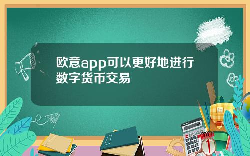 欧意app可以更好地进行数字货币交易