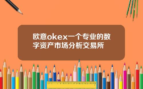 欧意okex一个专业的数字资产市场分析交易所