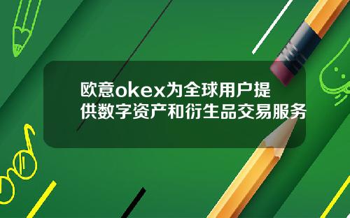 欧意okex为全球用户提供数字资产和衍生品交易服务