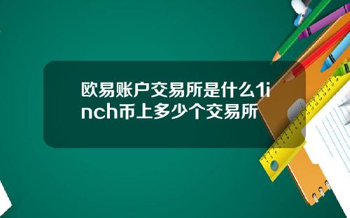 欧易账户交易所是什么1inch币上多少个交易所