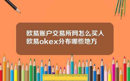 欧易账户交易所网怎么买入欧易okex分布哪些地方
