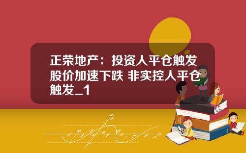 正荣地产：投资人平仓触发股价加速下跌 非实控人平仓触发_1