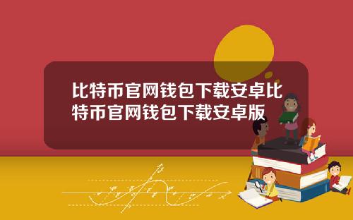 比特币官网钱包下载安卓比特币官网钱包下载安卓版